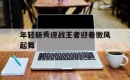 年轻新秀迎战王者迎着微风起舞