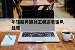 年轻新秀迎战王者迎着微风起舞